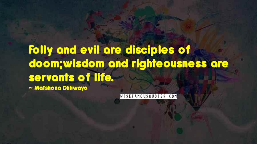 Matshona Dhliwayo Quotes: Folly and evil are disciples of doom;wisdom and righteousness are servants of life.