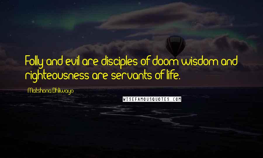 Matshona Dhliwayo Quotes: Folly and evil are disciples of doom;wisdom and righteousness are servants of life.