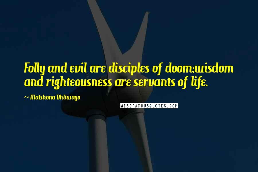 Matshona Dhliwayo Quotes: Folly and evil are disciples of doom;wisdom and righteousness are servants of life.