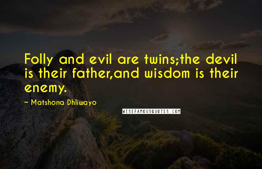 Matshona Dhliwayo Quotes: Folly and evil are twins;the devil is their father,and wisdom is their enemy.