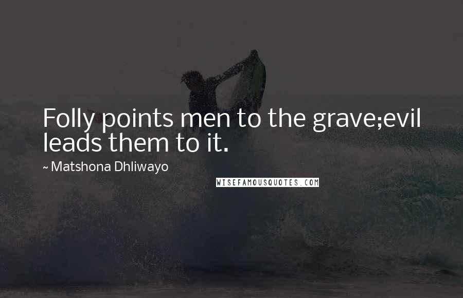 Matshona Dhliwayo Quotes: Folly points men to the grave;evil leads them to it.