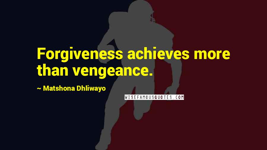 Matshona Dhliwayo Quotes: Forgiveness achieves more than vengeance.