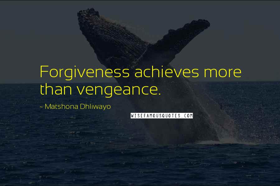 Matshona Dhliwayo Quotes: Forgiveness achieves more than vengeance.