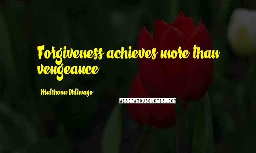 Matshona Dhliwayo Quotes: Forgiveness achieves more than vengeance.