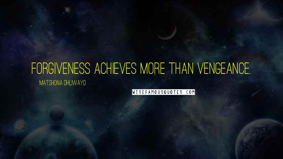 Matshona Dhliwayo Quotes: Forgiveness achieves more than vengeance.