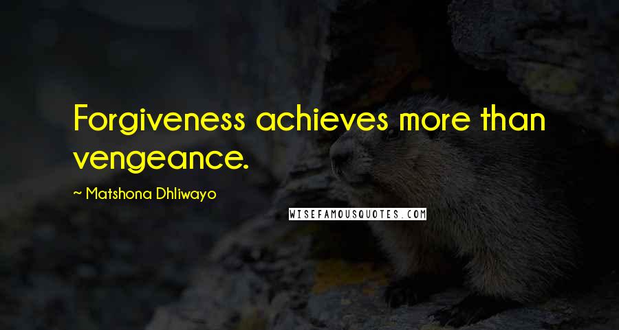 Matshona Dhliwayo Quotes: Forgiveness achieves more than vengeance.