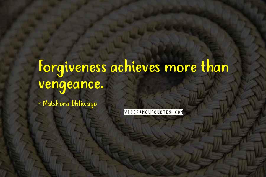 Matshona Dhliwayo Quotes: Forgiveness achieves more than vengeance.