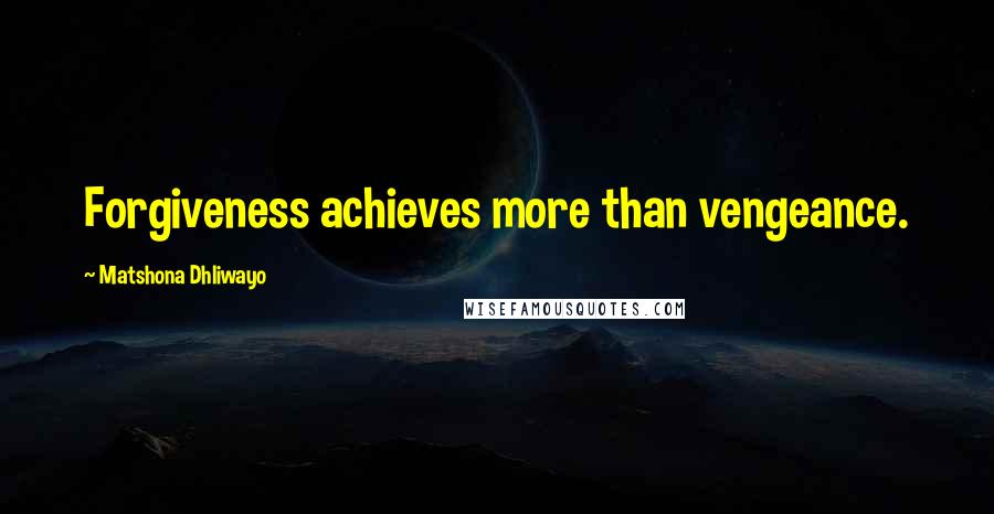 Matshona Dhliwayo Quotes: Forgiveness achieves more than vengeance.