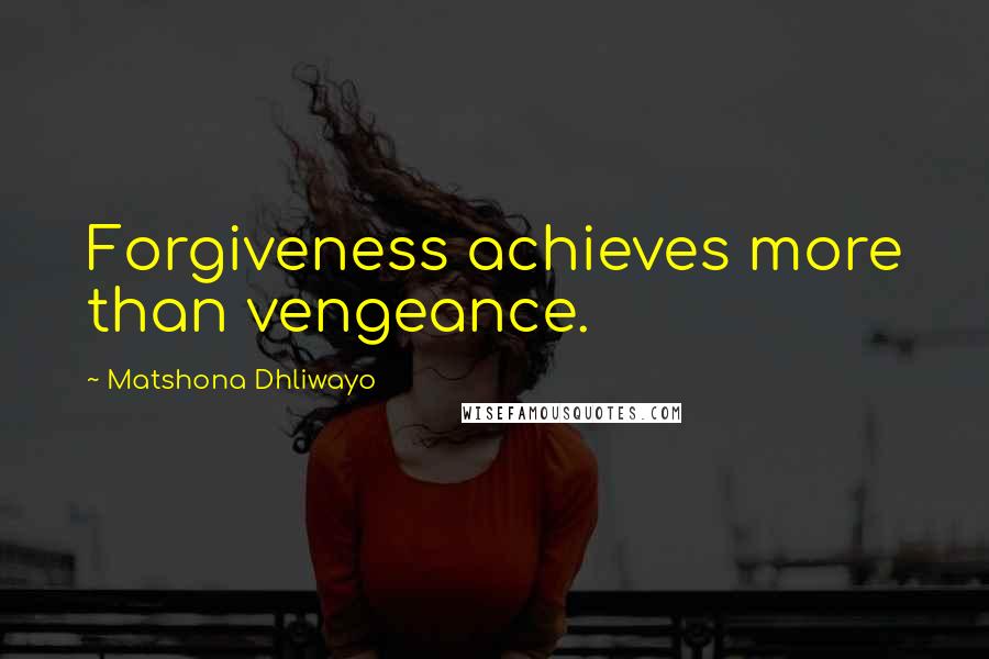 Matshona Dhliwayo Quotes: Forgiveness achieves more than vengeance.