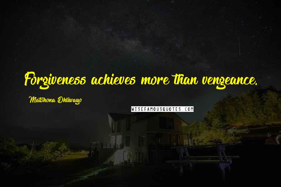 Matshona Dhliwayo Quotes: Forgiveness achieves more than vengeance.