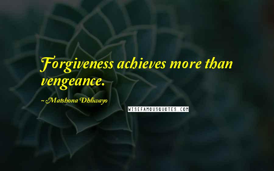 Matshona Dhliwayo Quotes: Forgiveness achieves more than vengeance.