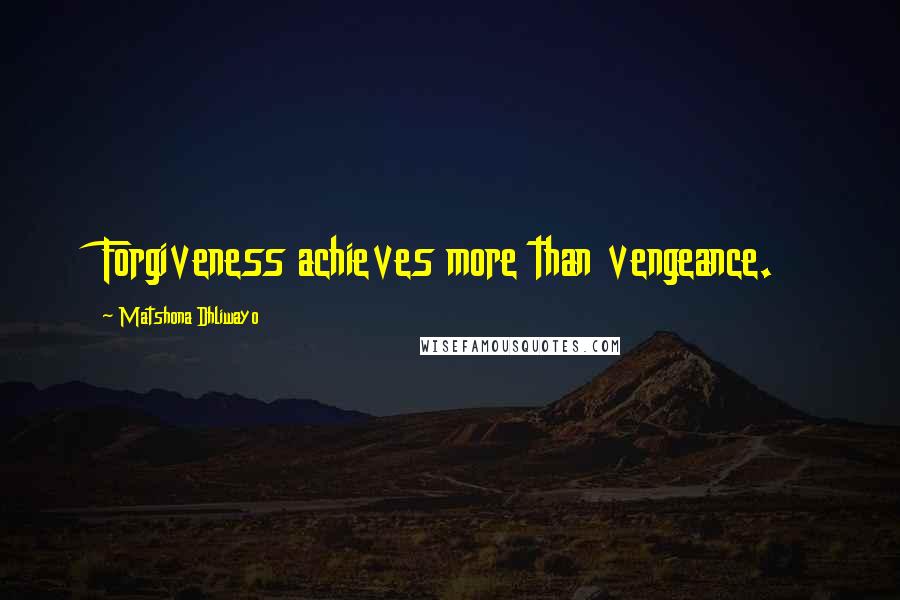 Matshona Dhliwayo Quotes: Forgiveness achieves more than vengeance.