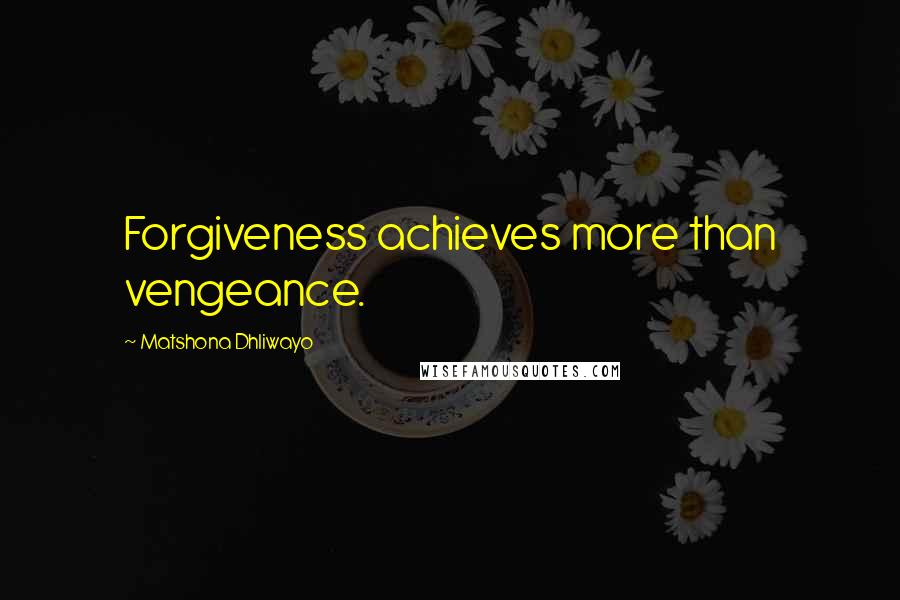 Matshona Dhliwayo Quotes: Forgiveness achieves more than vengeance.