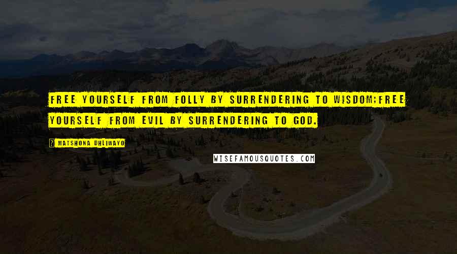 Matshona Dhliwayo Quotes: Free yourself from folly by surrendering to wisdom;free yourself from evil by surrendering to God.