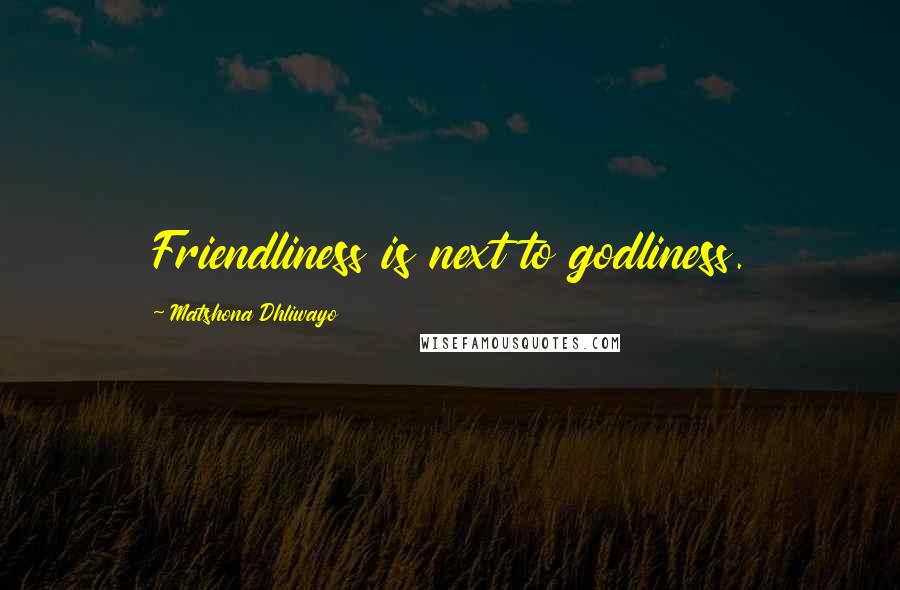 Matshona Dhliwayo Quotes: Friendliness is next to godliness.