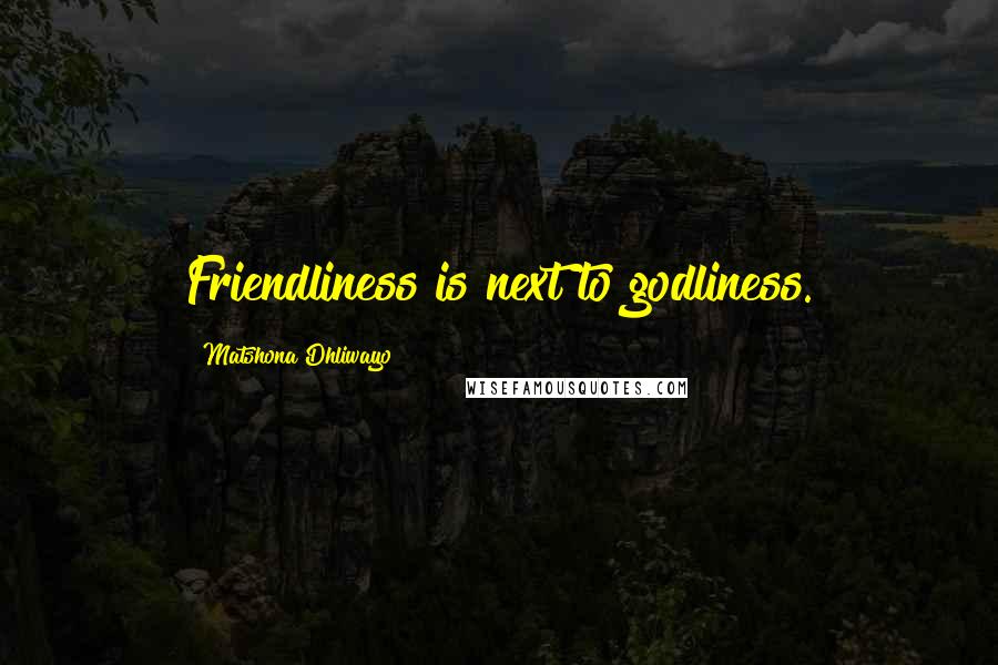 Matshona Dhliwayo Quotes: Friendliness is next to godliness.