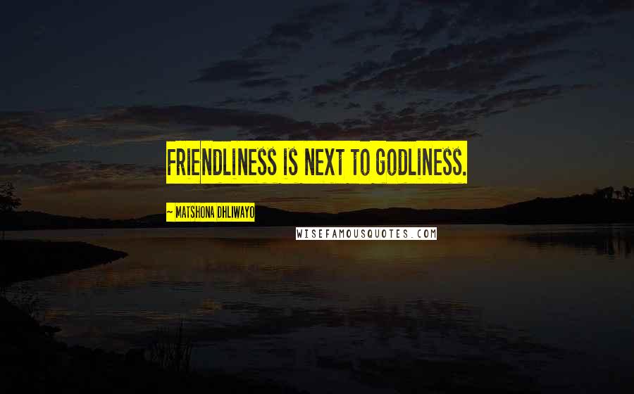 Matshona Dhliwayo Quotes: Friendliness is next to godliness.