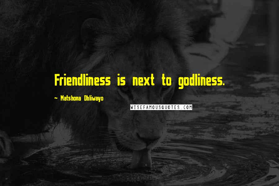 Matshona Dhliwayo Quotes: Friendliness is next to godliness.