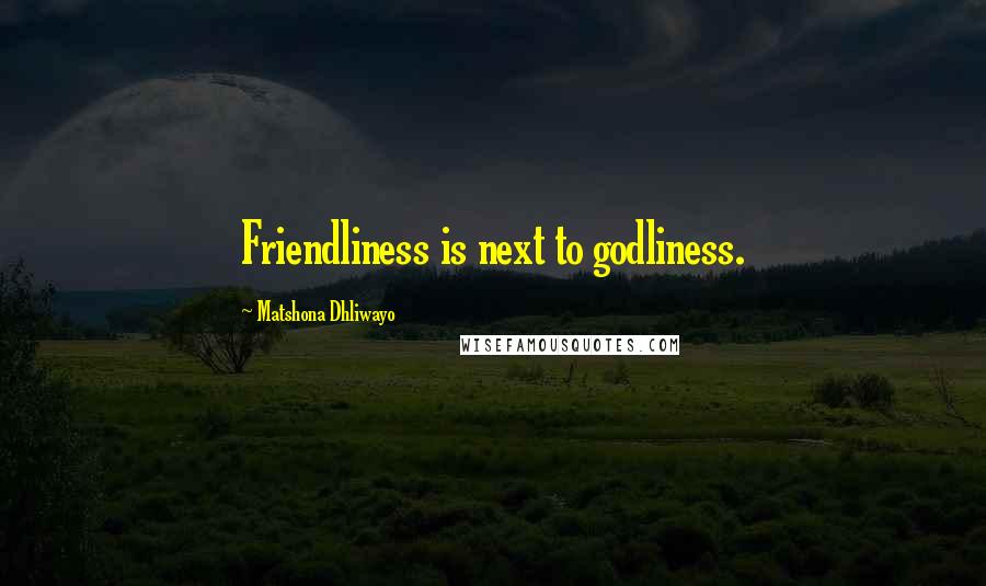 Matshona Dhliwayo Quotes: Friendliness is next to godliness.