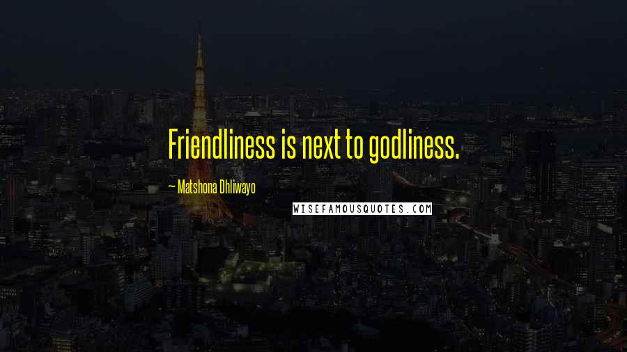 Matshona Dhliwayo Quotes: Friendliness is next to godliness.