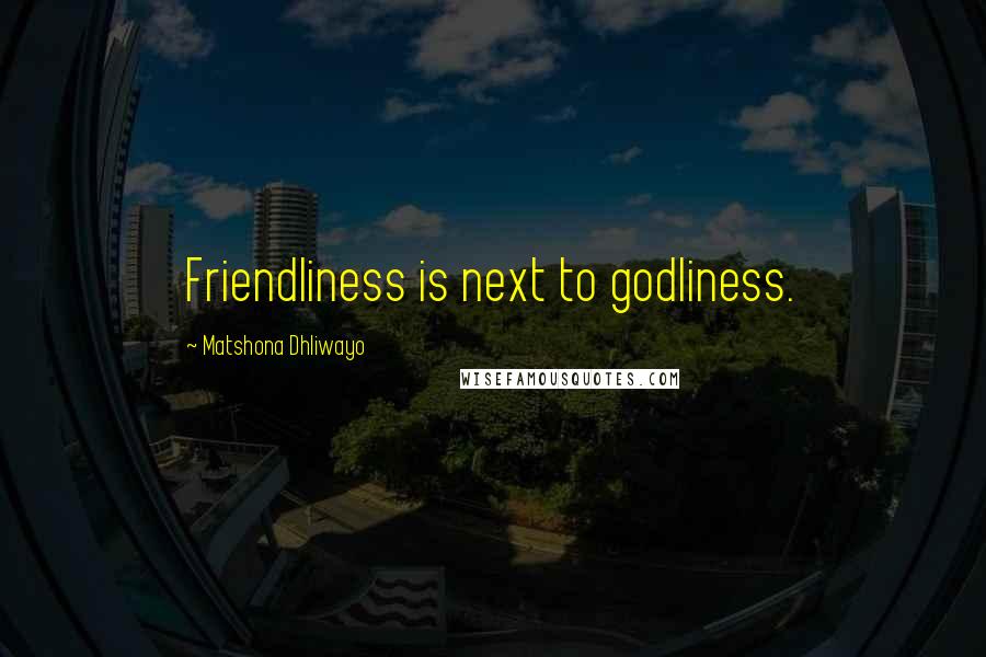 Matshona Dhliwayo Quotes: Friendliness is next to godliness.