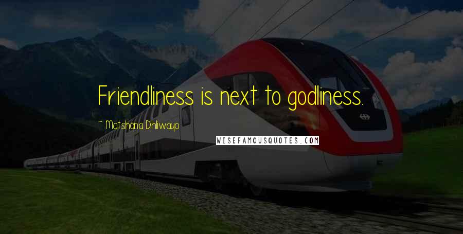 Matshona Dhliwayo Quotes: Friendliness is next to godliness.