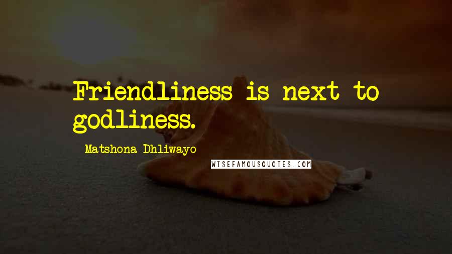 Matshona Dhliwayo Quotes: Friendliness is next to godliness.