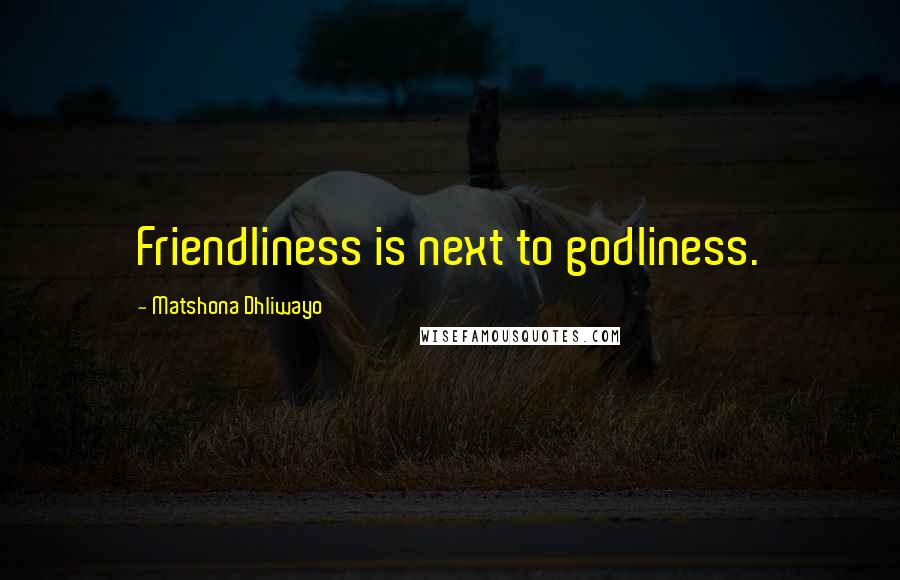 Matshona Dhliwayo Quotes: Friendliness is next to godliness.