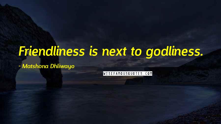 Matshona Dhliwayo Quotes: Friendliness is next to godliness.