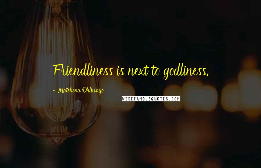 Matshona Dhliwayo Quotes: Friendliness is next to godliness.