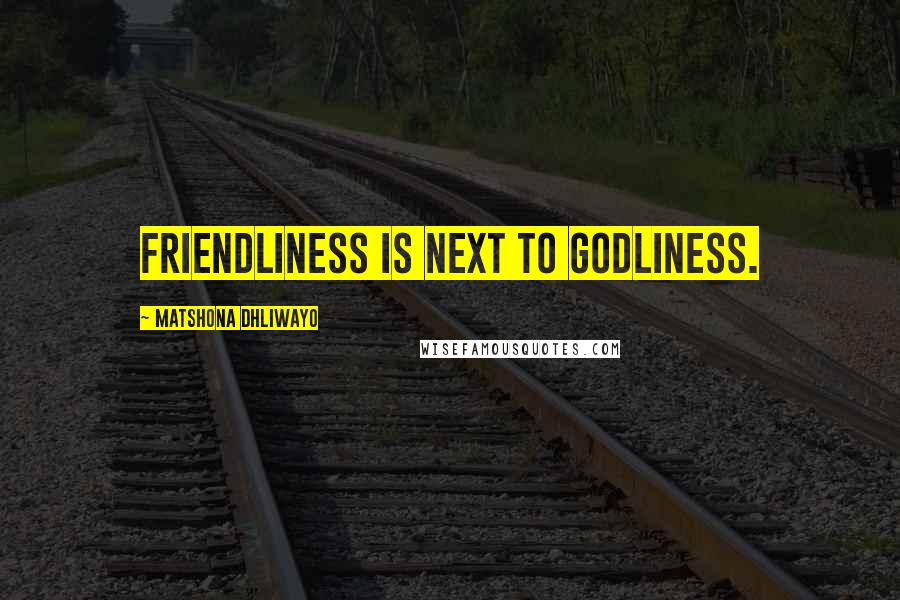 Matshona Dhliwayo Quotes: Friendliness is next to godliness.