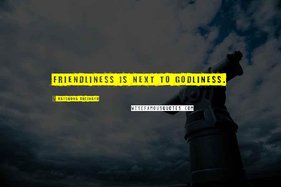 Matshona Dhliwayo Quotes: Friendliness is next to godliness.