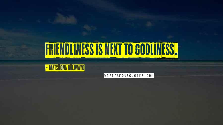 Matshona Dhliwayo Quotes: Friendliness is next to godliness.