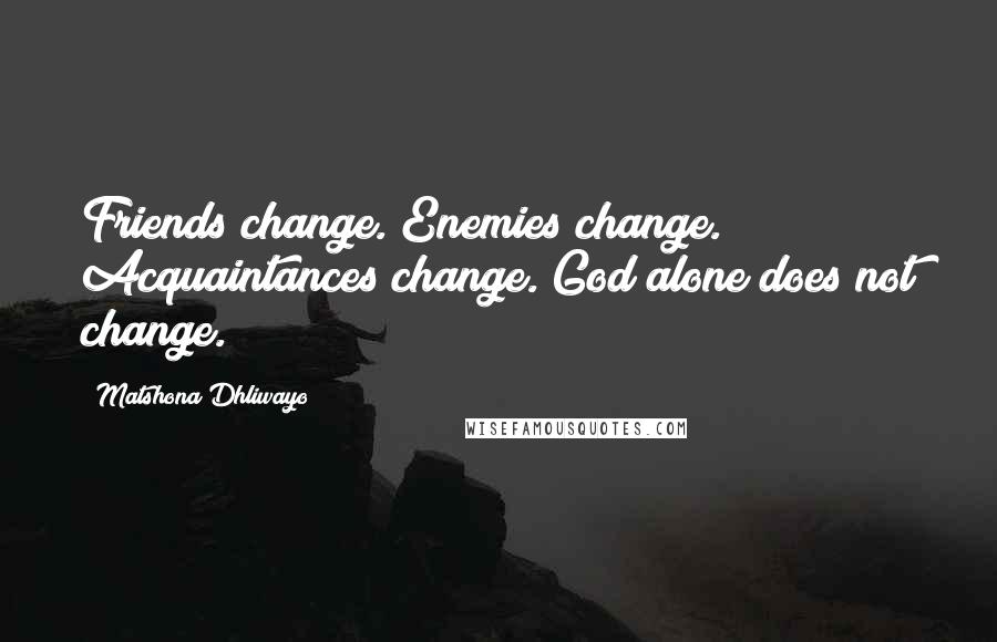 Matshona Dhliwayo Quotes: Friends change. Enemies change. Acquaintances change. God alone does not change.