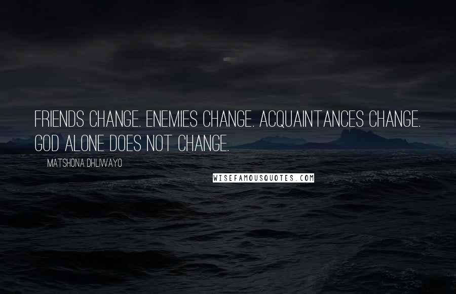 Matshona Dhliwayo Quotes: Friends change. Enemies change. Acquaintances change. God alone does not change.