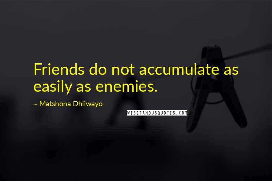 Matshona Dhliwayo Quotes: Friends do not accumulate as easily as enemies.