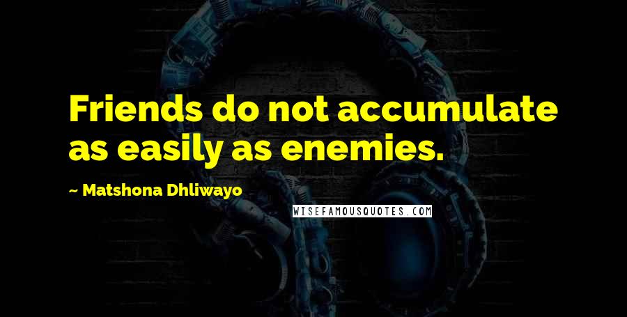 Matshona Dhliwayo Quotes: Friends do not accumulate as easily as enemies.