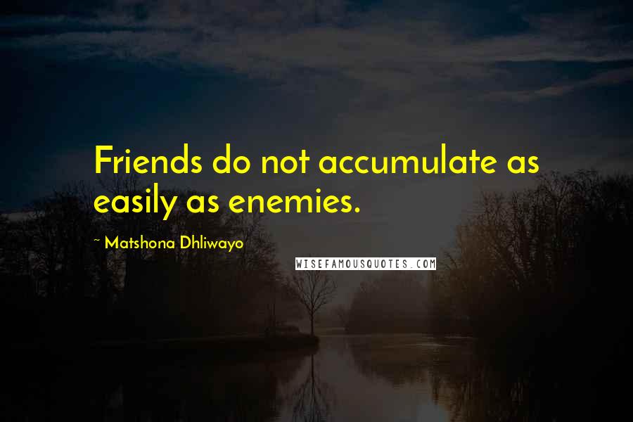 Matshona Dhliwayo Quotes: Friends do not accumulate as easily as enemies.