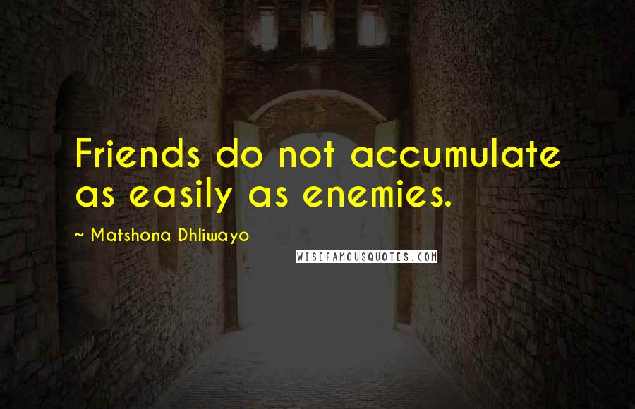 Matshona Dhliwayo Quotes: Friends do not accumulate as easily as enemies.