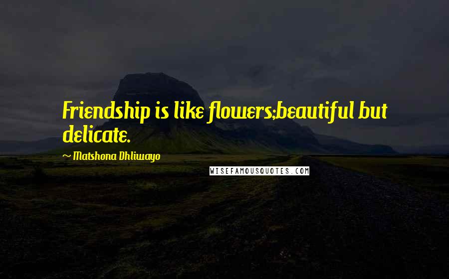 Matshona Dhliwayo Quotes: Friendship is like flowers;beautiful but delicate.