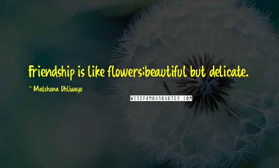 Matshona Dhliwayo Quotes: Friendship is like flowers;beautiful but delicate.