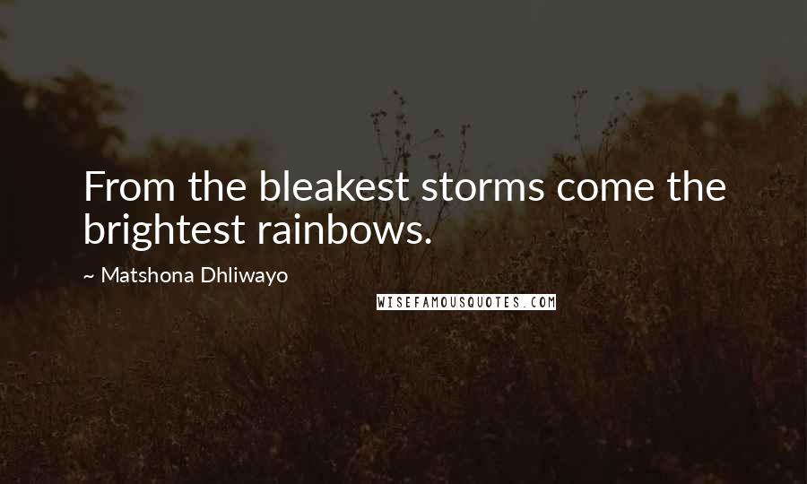 Matshona Dhliwayo Quotes: From the bleakest storms come the brightest rainbows.