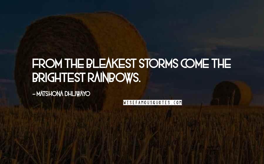 Matshona Dhliwayo Quotes: From the bleakest storms come the brightest rainbows.