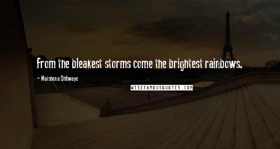 Matshona Dhliwayo Quotes: From the bleakest storms come the brightest rainbows.