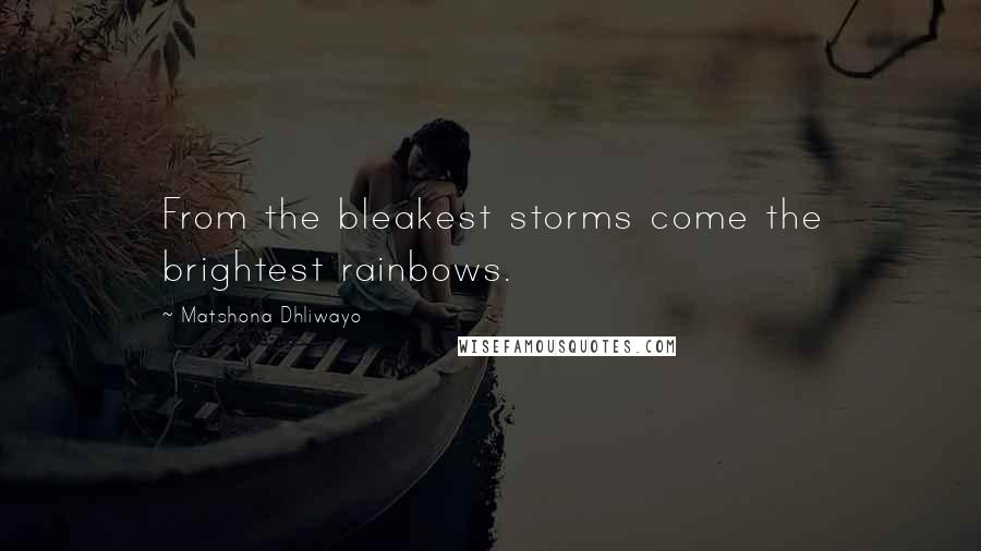 Matshona Dhliwayo Quotes: From the bleakest storms come the brightest rainbows.