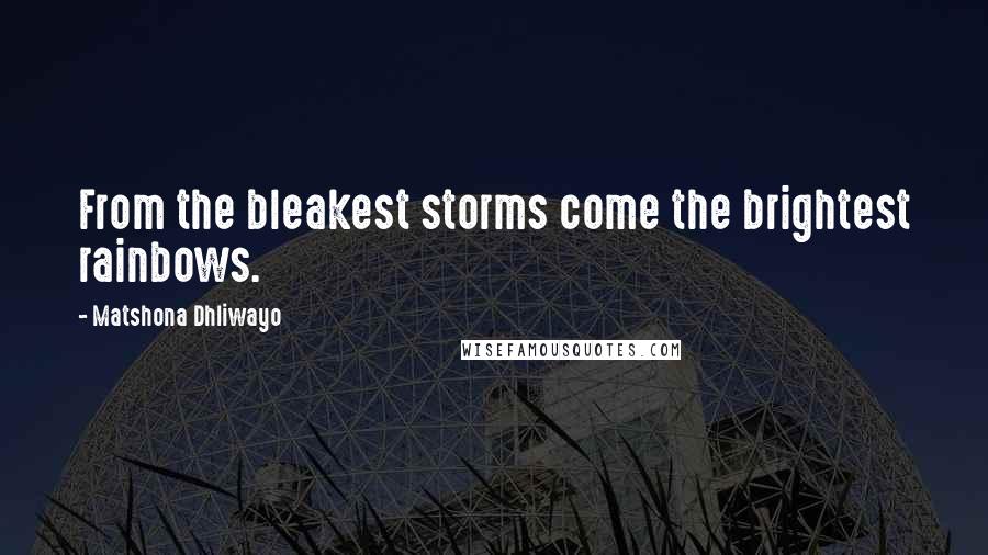 Matshona Dhliwayo Quotes: From the bleakest storms come the brightest rainbows.