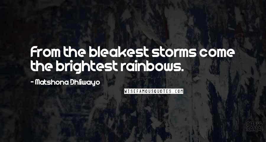 Matshona Dhliwayo Quotes: From the bleakest storms come the brightest rainbows.