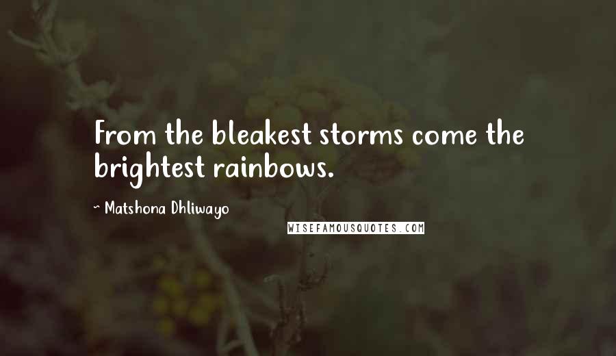 Matshona Dhliwayo Quotes: From the bleakest storms come the brightest rainbows.