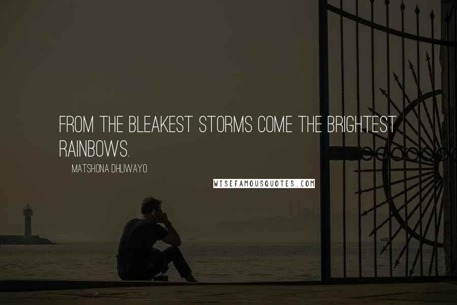 Matshona Dhliwayo Quotes: From the bleakest storms come the brightest rainbows.