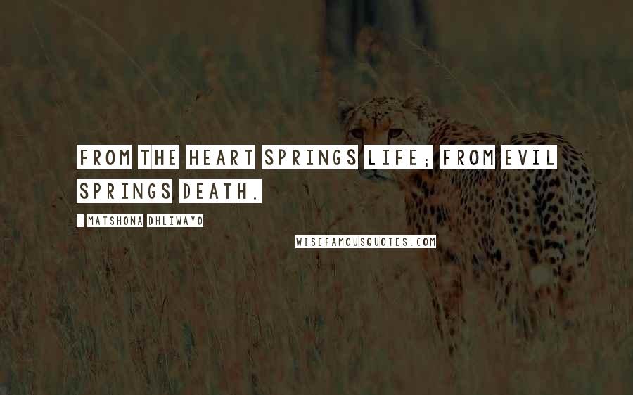 Matshona Dhliwayo Quotes: From the heart springs life; from evil springs death.